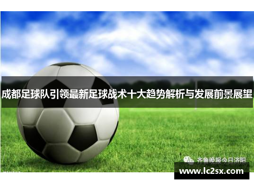 成都足球队引领最新足球战术十大趋势解析与发展前景展望