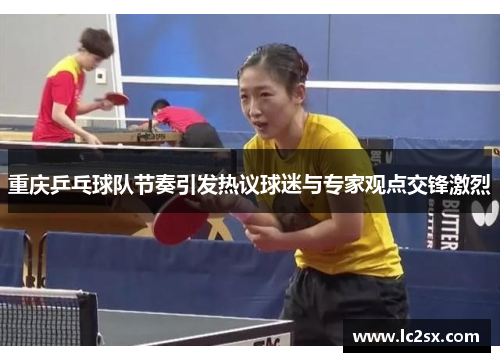 重庆乒乓球队节奏引发热议球迷与专家观点交锋激烈