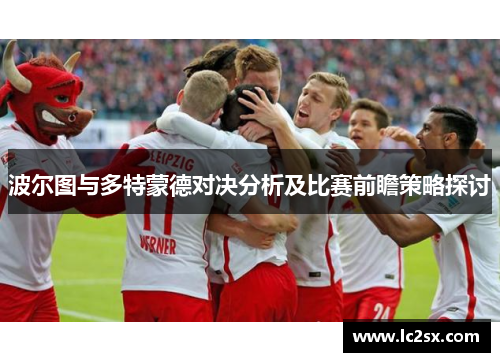 波尔图与多特蒙德对决分析及比赛前瞻策略探讨